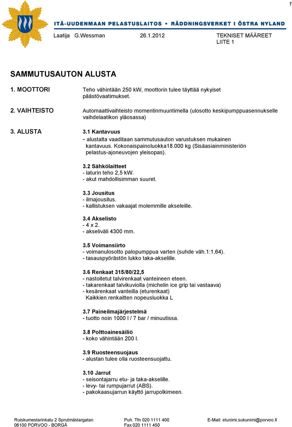 - akut mahdollisimman suuret. 3.3 Jousitus - ilmajousitus. - kallistuksen vakaajat molemmille akseleille. 3.4 Akselisto - 4 x 2. - akseliväli 4300 mm. 3.5 Voimansiirto - voimanulosotto palopumppua varten (suhde väh.