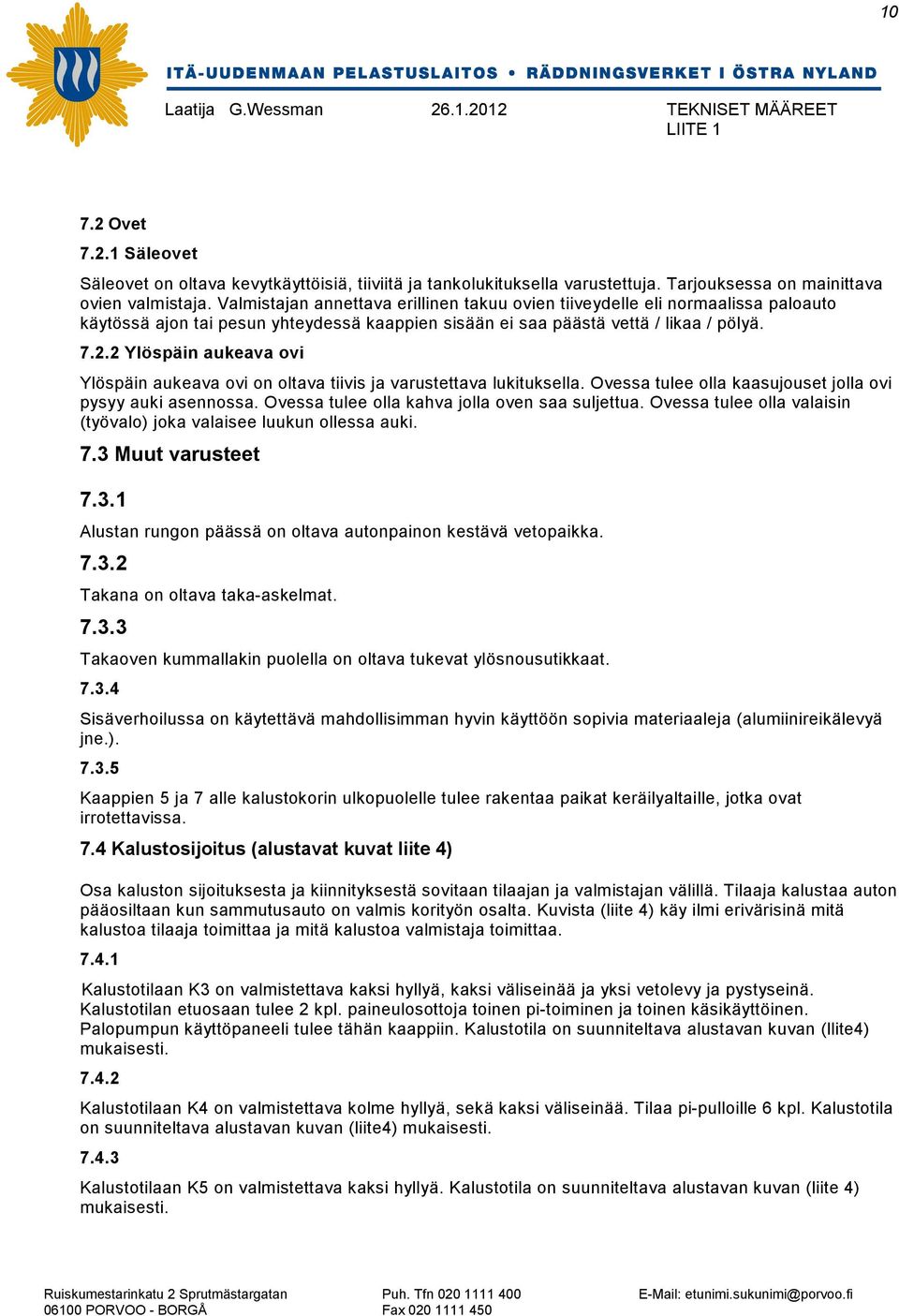 2 Ylöspäin aukeava ovi Ylöspäin aukeava ovi on oltava tiivis ja varustettava lukituksella. Ovessa tulee olla kaasujouset jolla ovi pysyy auki asennossa.