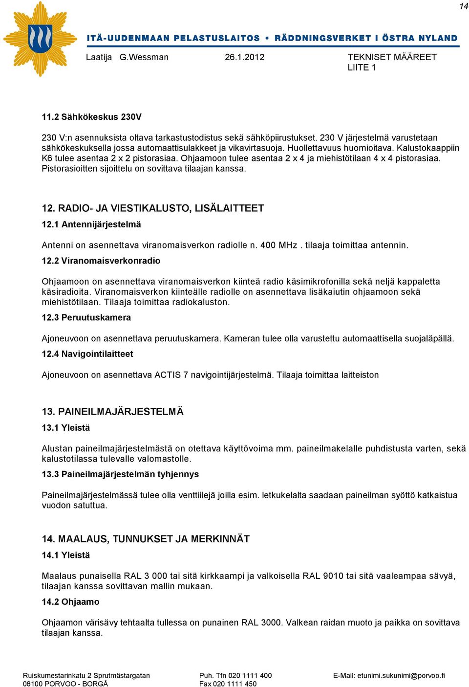 Pistorasioitten sijoittelu on sovittava tilaajan kanssa. 12. RADIO- JA VIESTIKALUSTO, LISÄLAITTEET 12.1 Antennijärjestelmä Antenni on asennettava viranomaisverkon radiolle n. 400 MHz.