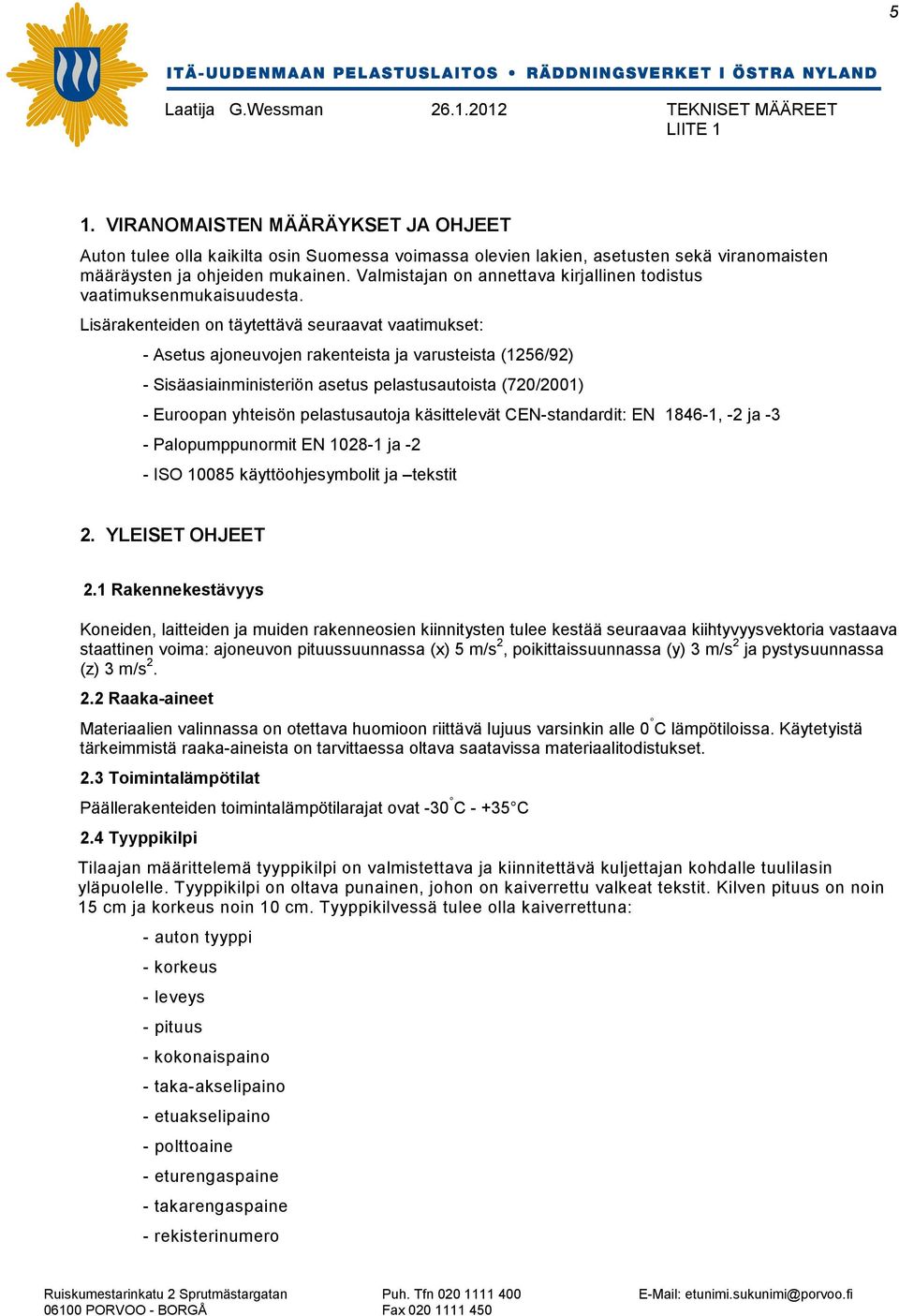 Lisärakenteiden on täytettävä seuraavat vaatimukset: - Asetus ajoneuvojen rakenteista ja varusteista (1256/92) - Sisäasiainministeriön asetus pelastusautoista (720/2001) - Euroopan yhteisön