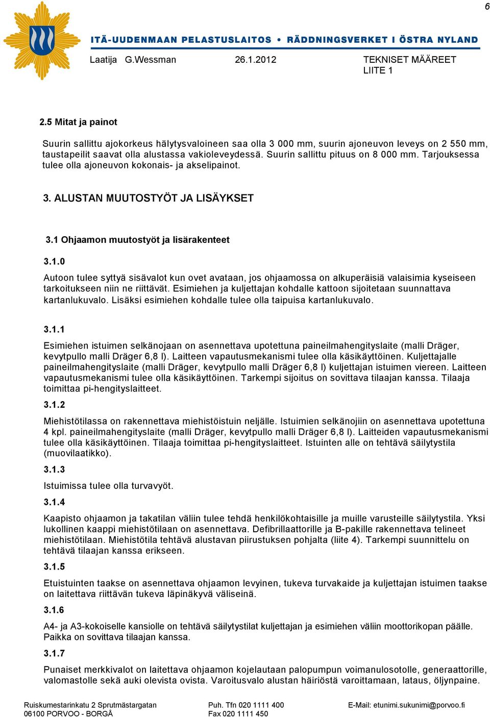 Ohjaamon muutostyöt ja lisärakenteet 3.1.0 Autoon tulee syttyä sisävalot kun ovet avataan, jos ohjaamossa on alkuperäisiä valaisimia kyseiseen tarkoitukseen niin ne riittävät.