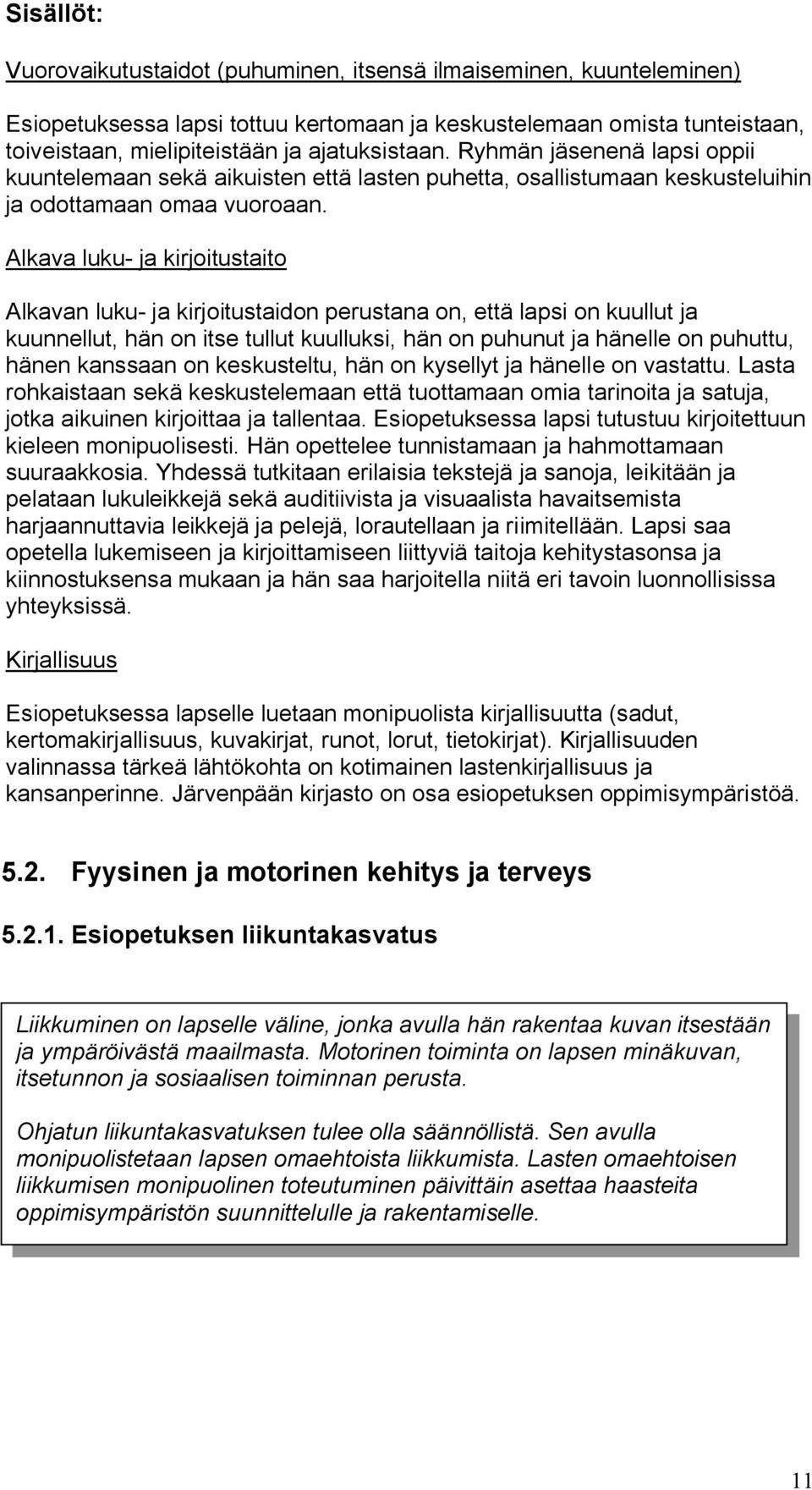 Alkava luku- ja kirjoitustaito Alkavan luku- ja kirjoitustaidon perustana on, että lapsi on kuullut ja kuunnellut, hän on itse tullut kuulluksi, hän on puhunut ja hänelle on puhuttu, hänen kanssaan