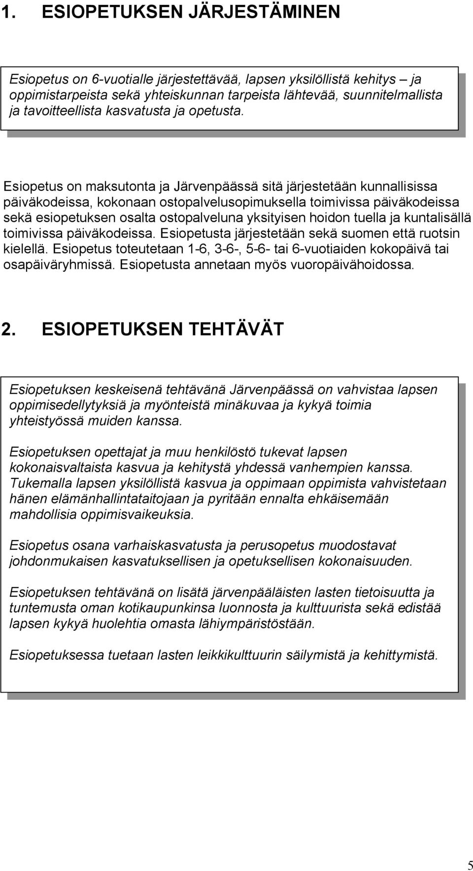 Esiopetus on maksutonta ja Järvenpäässä sitä järjestetään kunnallisissa päiväkodeissa, kokonaan ostopalvelusopimuksella toimivissa päiväkodeissa sekä esiopetuksen osalta ostopalveluna yksityisen