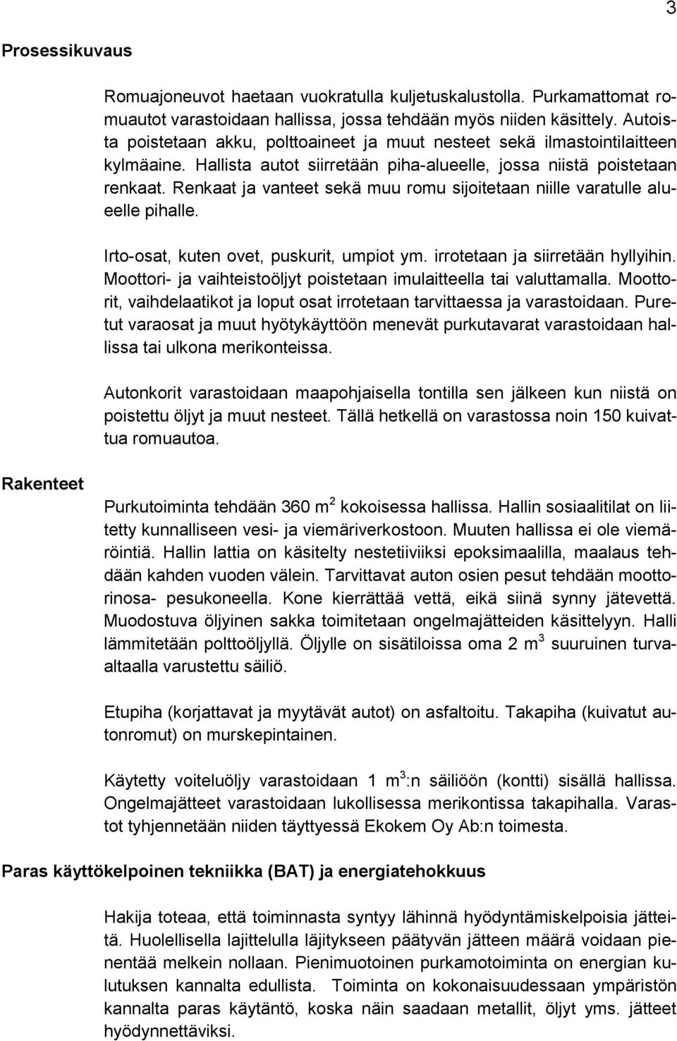 Renkaat ja vanteet sekä muu romu sijoitetaan niille varatulle alueelle pihalle. Irto-osat, kuten ovet, puskurit, umpiot ym. irrotetaan ja siirretään hyllyihin.