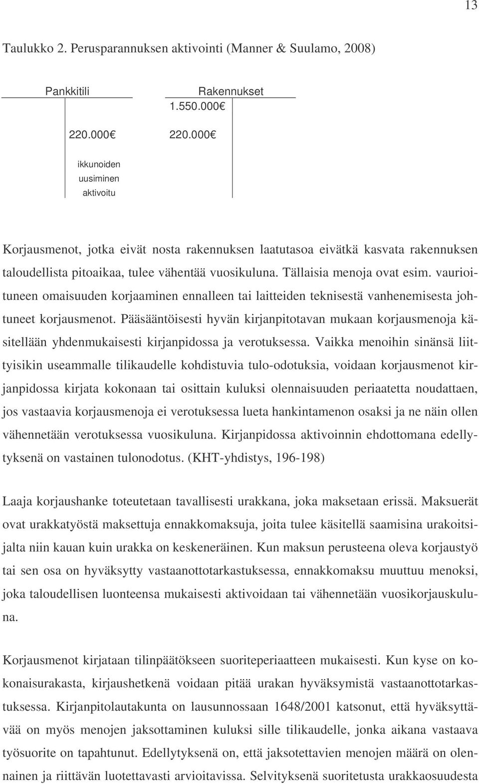 Tällaisia menoja ovat esim. vaurioituneen omaisuuden korjaaminen ennalleen tai laitteiden teknisestä vanhenemisesta johtuneet korjausmenot.