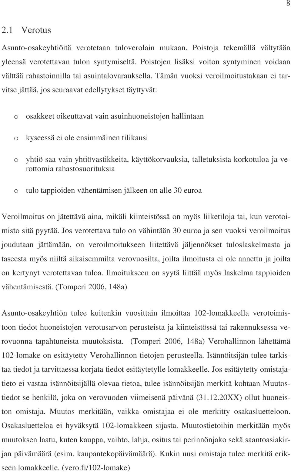 Tämän vuoksi veroilmoitustakaan ei tarvitse jättää, jos seuraavat edellytykset täyttyvät: o osakkeet oikeuttavat vain asuinhuoneistojen hallintaan o kyseessä ei ole ensimmäinen tilikausi o yhtiö saa