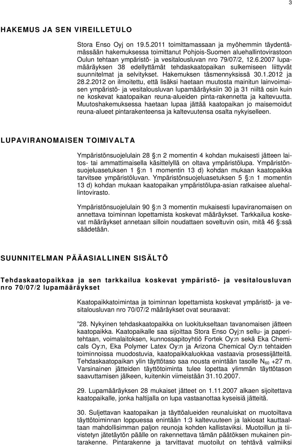 2007 lupamääräyksen 38 edellyttämät tehdaskaatopaikan sulkemiseen liittyvät suunnitelmat ja selvitykset. Hakemuksen täsmennyksissä 30.1.2012 ja 28.2.2012 on ilmoitettu, että lisäksi haetaan muutosta