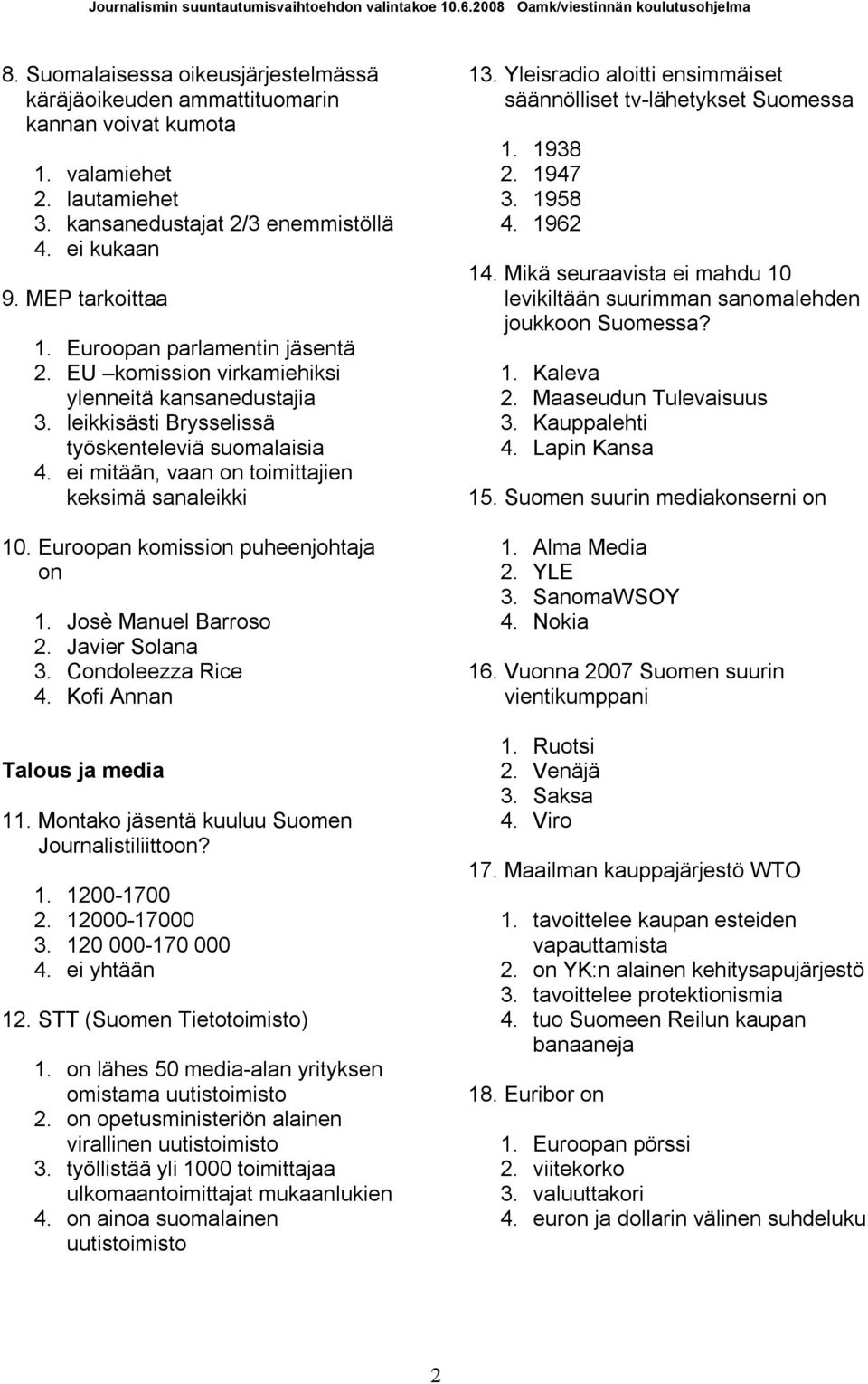 Euroopan komission puheenjohtaja on 1. Josè Manuel Barroso 2. Javier Solana 3. Condoleezza Rice 4. Kofi Annan Talous ja media 11. Montako jäsentä kuuluu Suomen Journalistiliittoon? 1. 1200 1700 2.