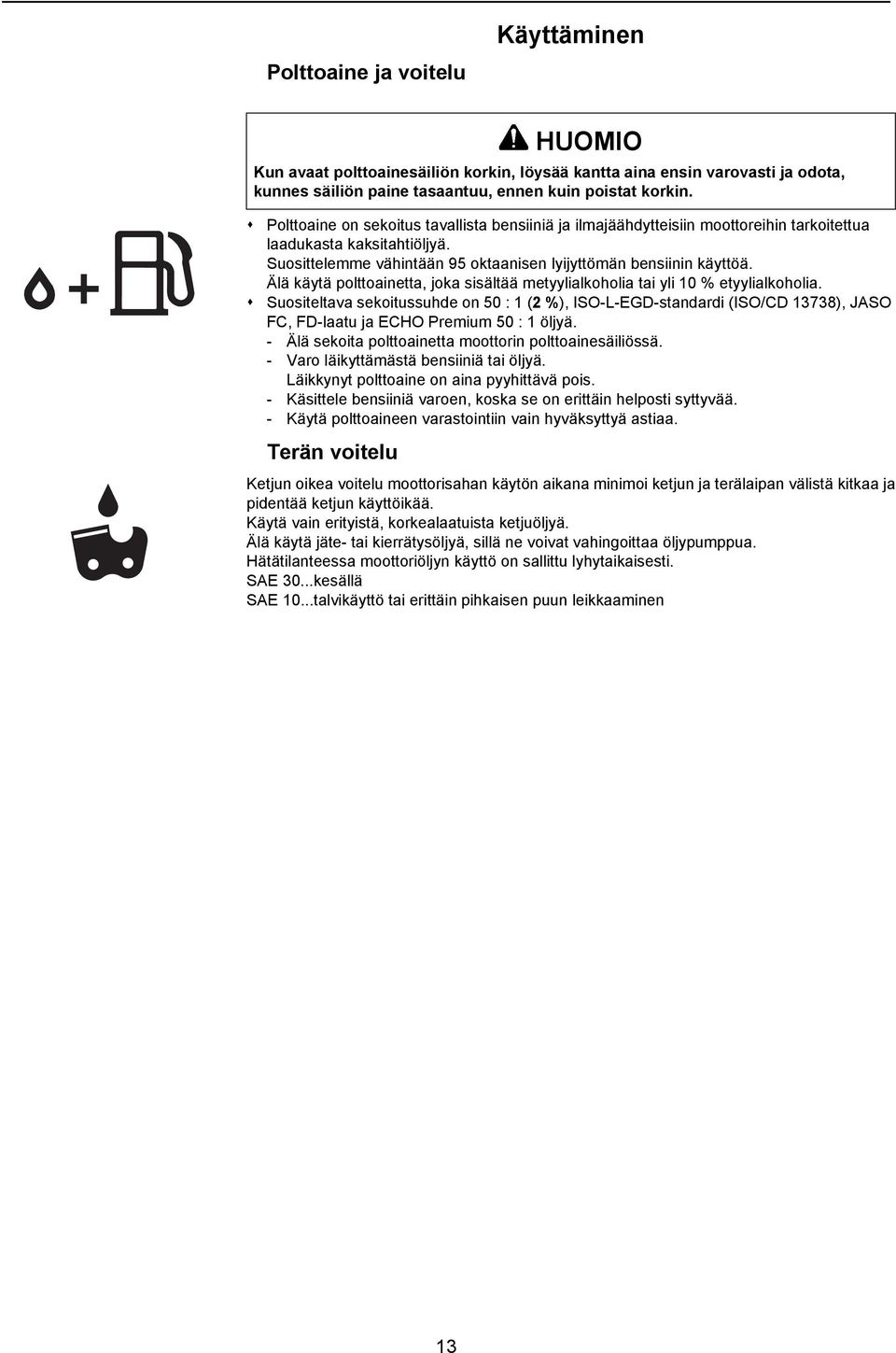 Suositeltava sekoitussuhde on 50 : 1 (2 %), ISO-L-EGD-standardi (ISO/CD 13738), JASO FC, FD-laatu ja ECHO Premium 50 : 1 öljyä. - Älä sekoita polttoainetta moottorin polttoainesäiliössä.