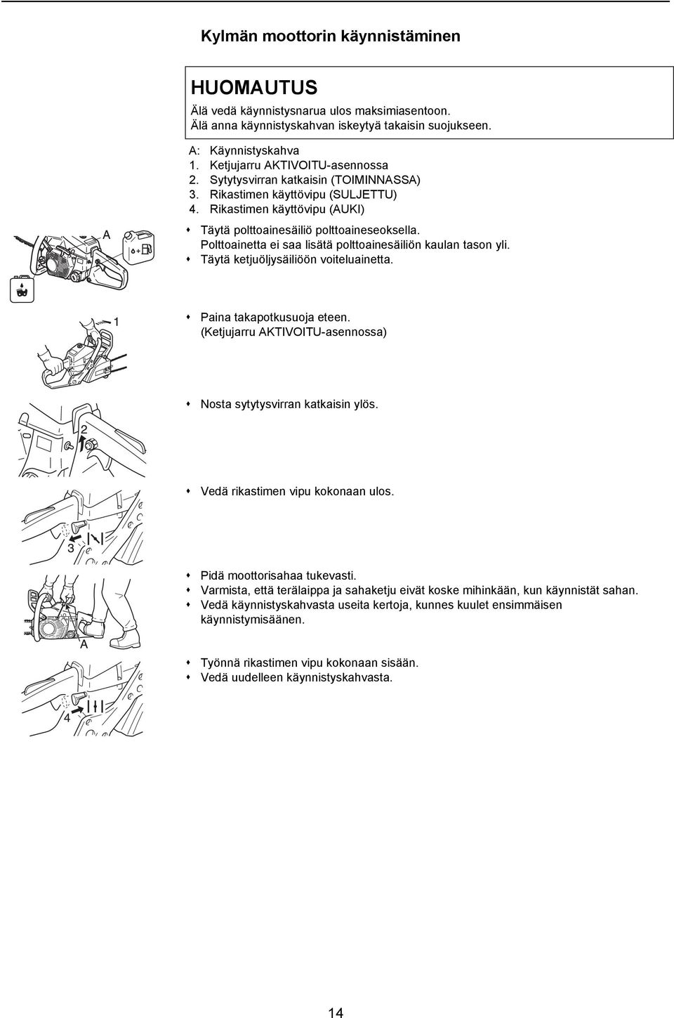 Polttoainetta ei saa lisätä polttoainesäiliön kaulan tason yli. Täytä ketjuöljysäiliöön voiteluainetta. Paina takapotkusuoja eteen. (Ketjujarru AKTIVOITU-asennossa) Nosta sytytysvirran katkaisin ylös.