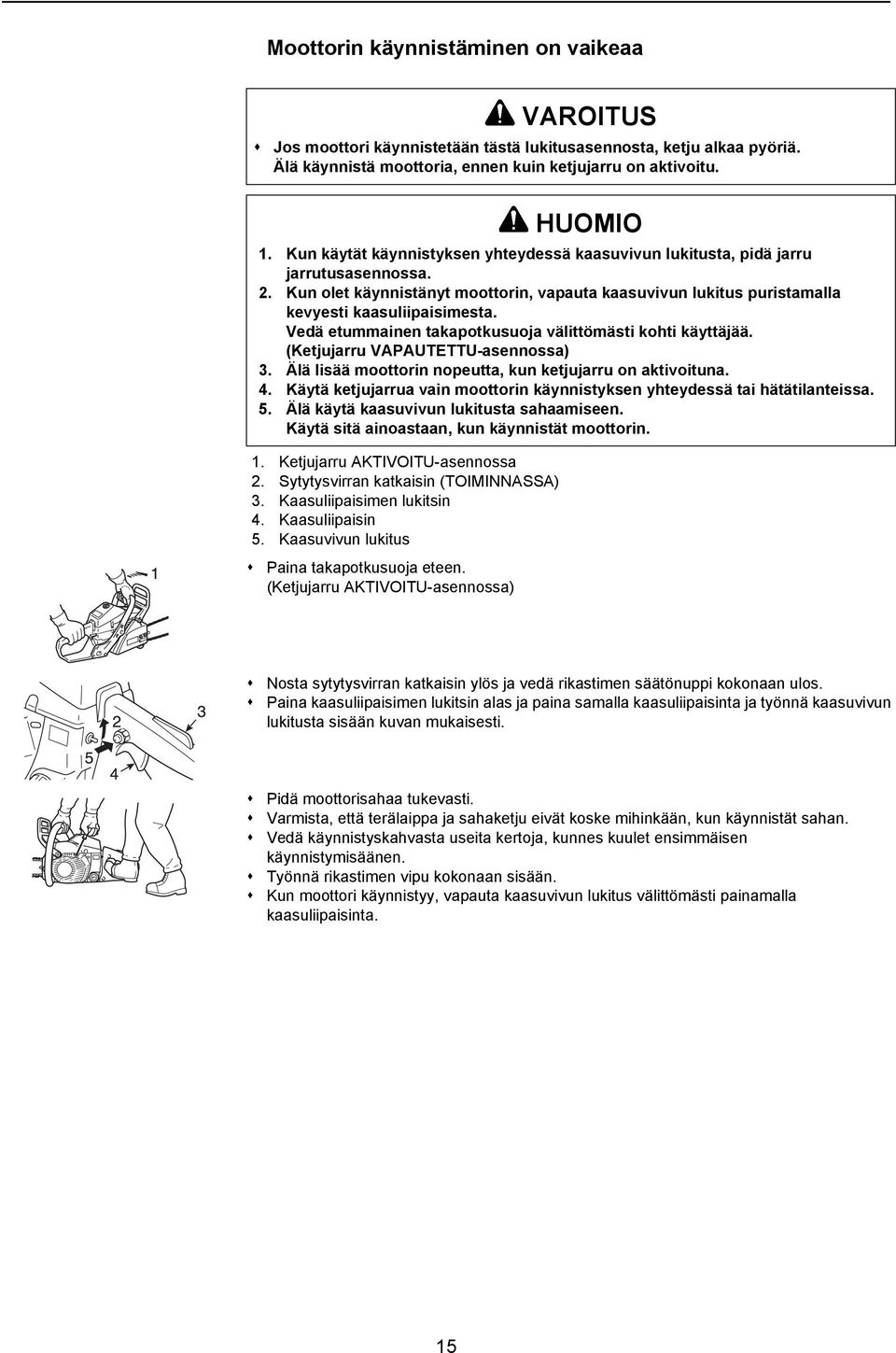 (Ketjujarru AKTIVOITU-asennossa) HUOMIO 1. Kun käytät käynnistyksen yhteydessä kaasuvivun lukitusta, pidä jarru jarrutusasennossa. 2.