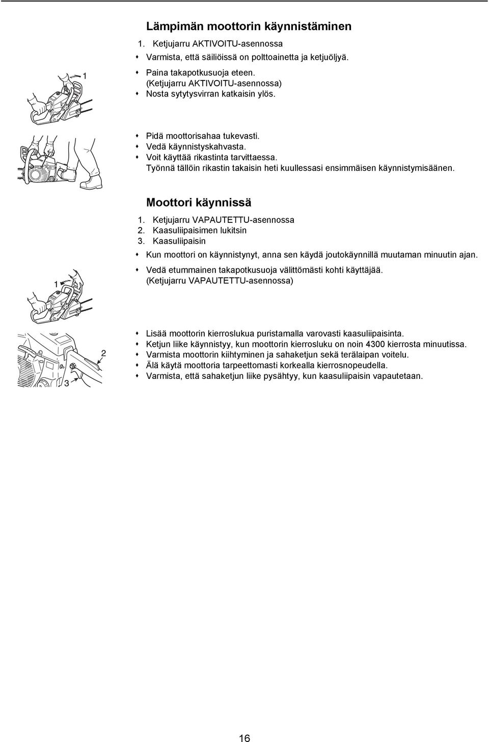 Työnnä tällöin rikastin takaisin heti kuullessasi ensimmäisen käynnistymisäänen. Moottori käynnissä 1. Ketjujarru VAPAUTETTU-asennossa 2. Kaasuliipaisimen lukitsin 3.