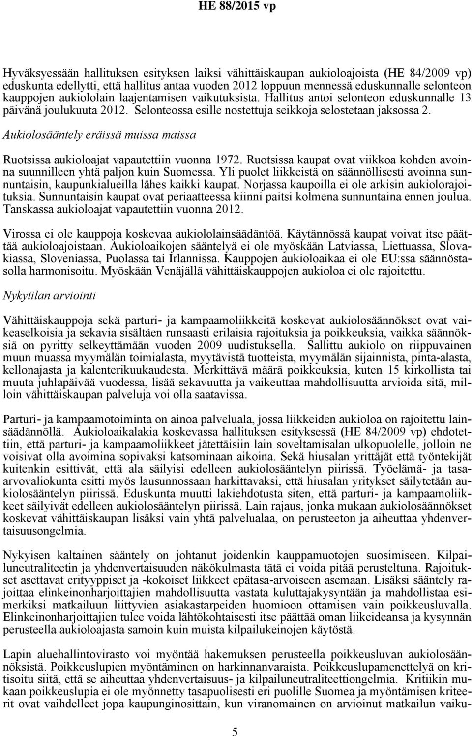 Aukiolosääntely eräissä muissa maissa Ruotsissa aukioloajat vapautettiin vuonna 1972. Ruotsissa kaupat ovat viikkoa kohden avoinna suunnilleen yhtä paljon kuin Suomessa.