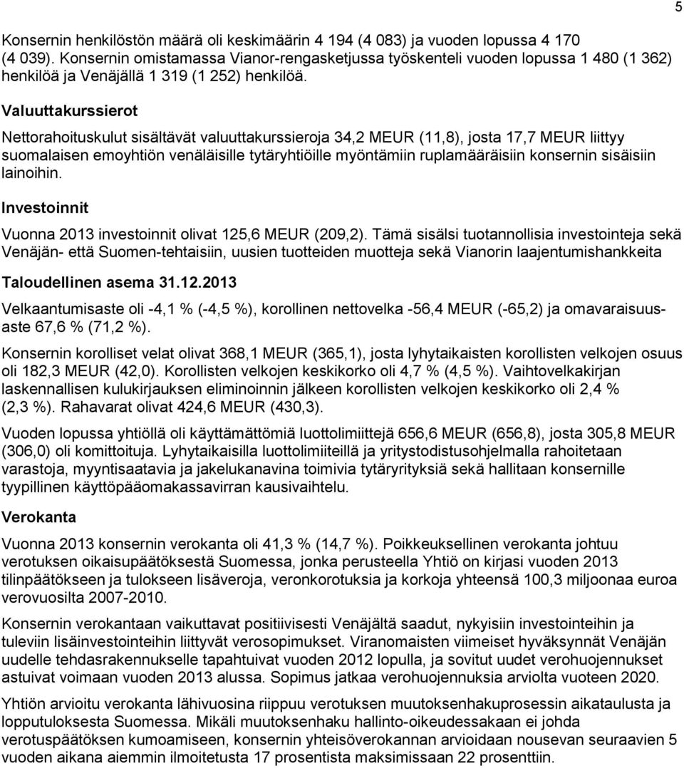 Valuuttakurssierot Nettorahoituskulut sisältävät valuuttakurssieroja 34,2 MEUR (11,8), josta 17,7 MEUR liittyy suomalaisen emoyhtiön venäläisille tytäryhtiöille myöntämiin ruplamääräisiin konsernin