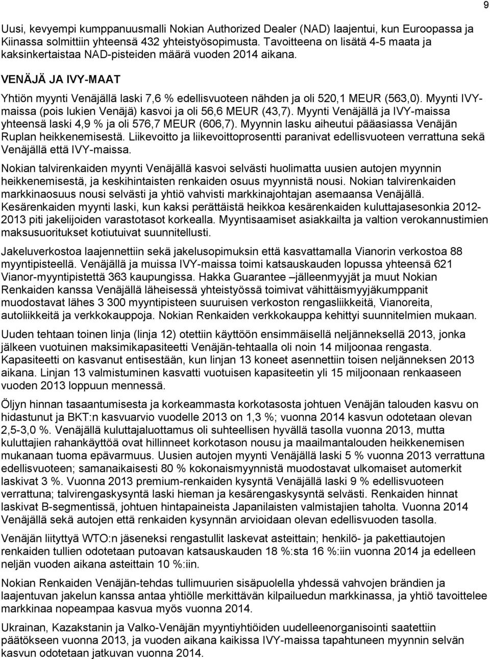 Myynti IVYmaissa (pois lukien Venäjä) kasvoi ja oli 56,6 MEUR (43,7). Myynti Venäjällä ja IVY-maissa yhteensä laski 4,9 % ja oli 576,7 MEUR (606,7).