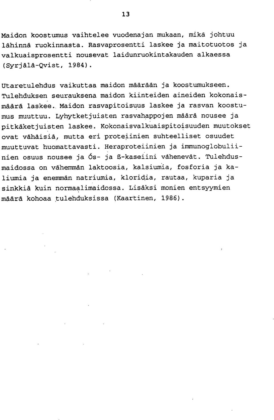 Tulehduksen seurauksena maidon kiinteiden aineiden kokonaismäärä laskee. Maidon rasvapitoisuus laskee ja rasvan koostumus muuttuu. Lyhytketjuisten rasvahappojen määrä nousee ja pitkåketjuisten laskee.