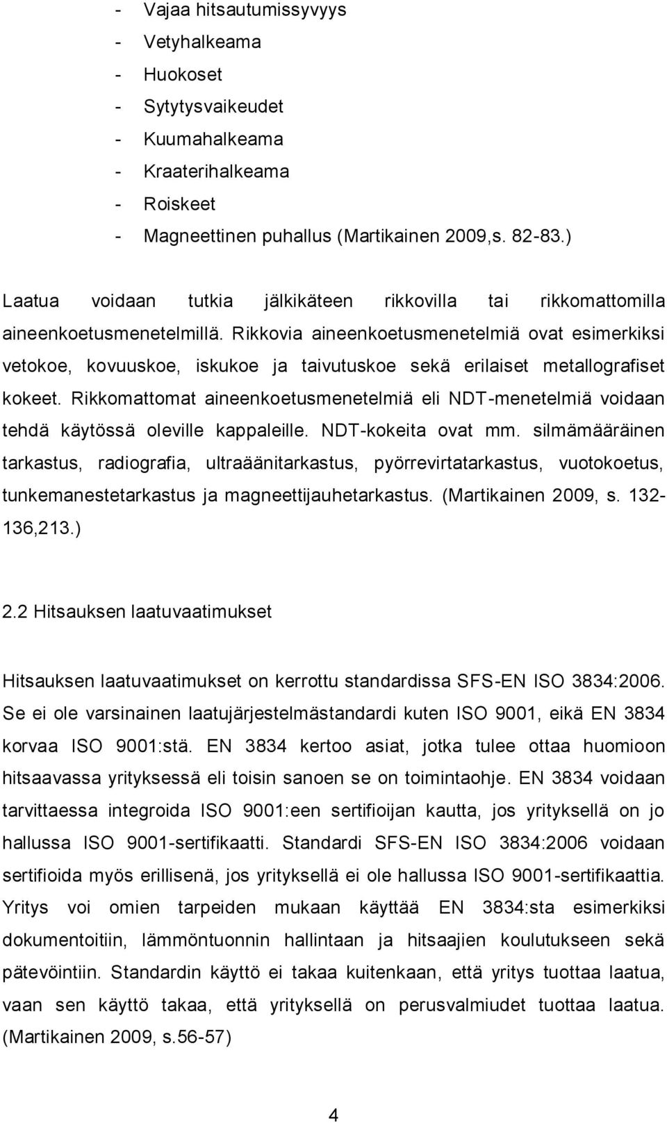 Rikkovia aineenkoetusmenetelmiä ovat esimerkiksi vetokoe, kovuuskoe, iskukoe ja taivutuskoe sekä erilaiset metallografiset kokeet.
