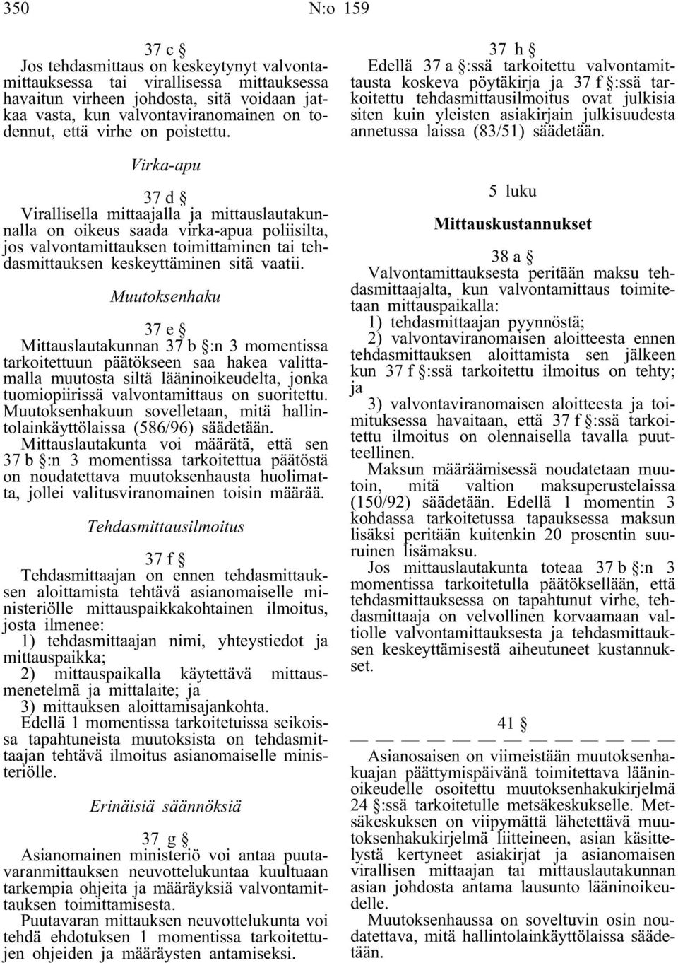 Virka-apu 37d Virallisella mittaajalla ja mittauslautakunnalla on oikeus saada virka-apua poliisilta, jos valvontamittauksen toimittaminen tai tehdasmittauksen keskeyttäminen sitä vaatii.