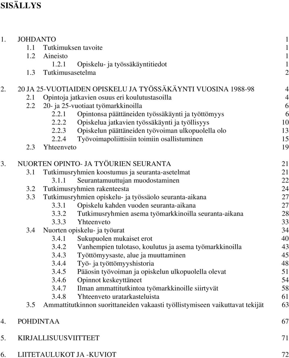 2.3 Opiskelun päättäneiden työvoiman ulkopuolella olo 13 2.2.4 Työvoimapoliittisiin toimiin osallistuminen 15 2.3 Yhteenveto 19 3. NUORTEN OPINTO- JA TYÖURIEN SEURANTA 21 3.