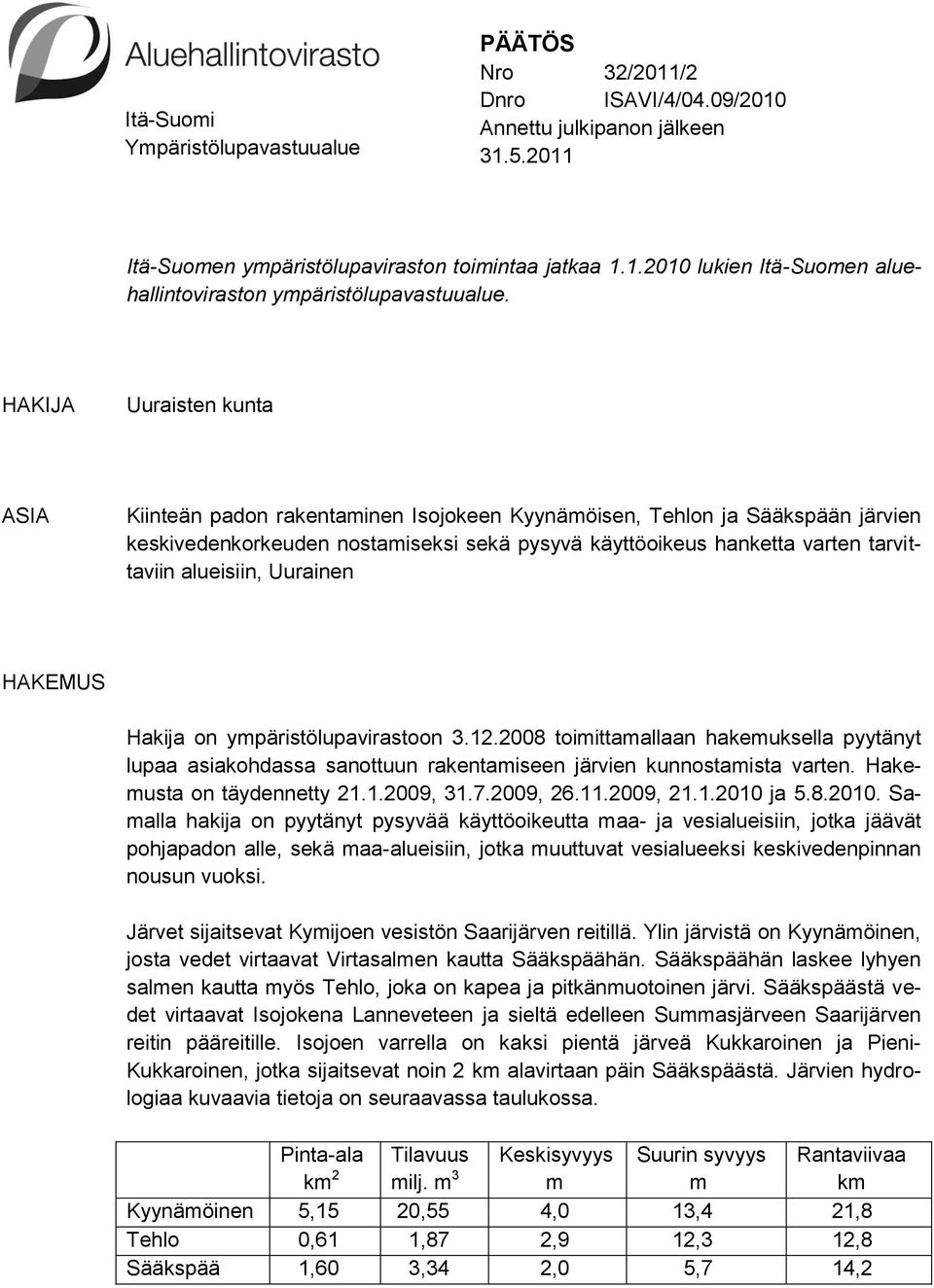 alueisiin, Uurainen HAKEMUS Hakija on ympäristölupavirastoon 3.12.2008 toimittamallaan hakemuksella pyytänyt lupaa asiakohdassa sanottuun rakentamiseen järvien kunnostamista varten.