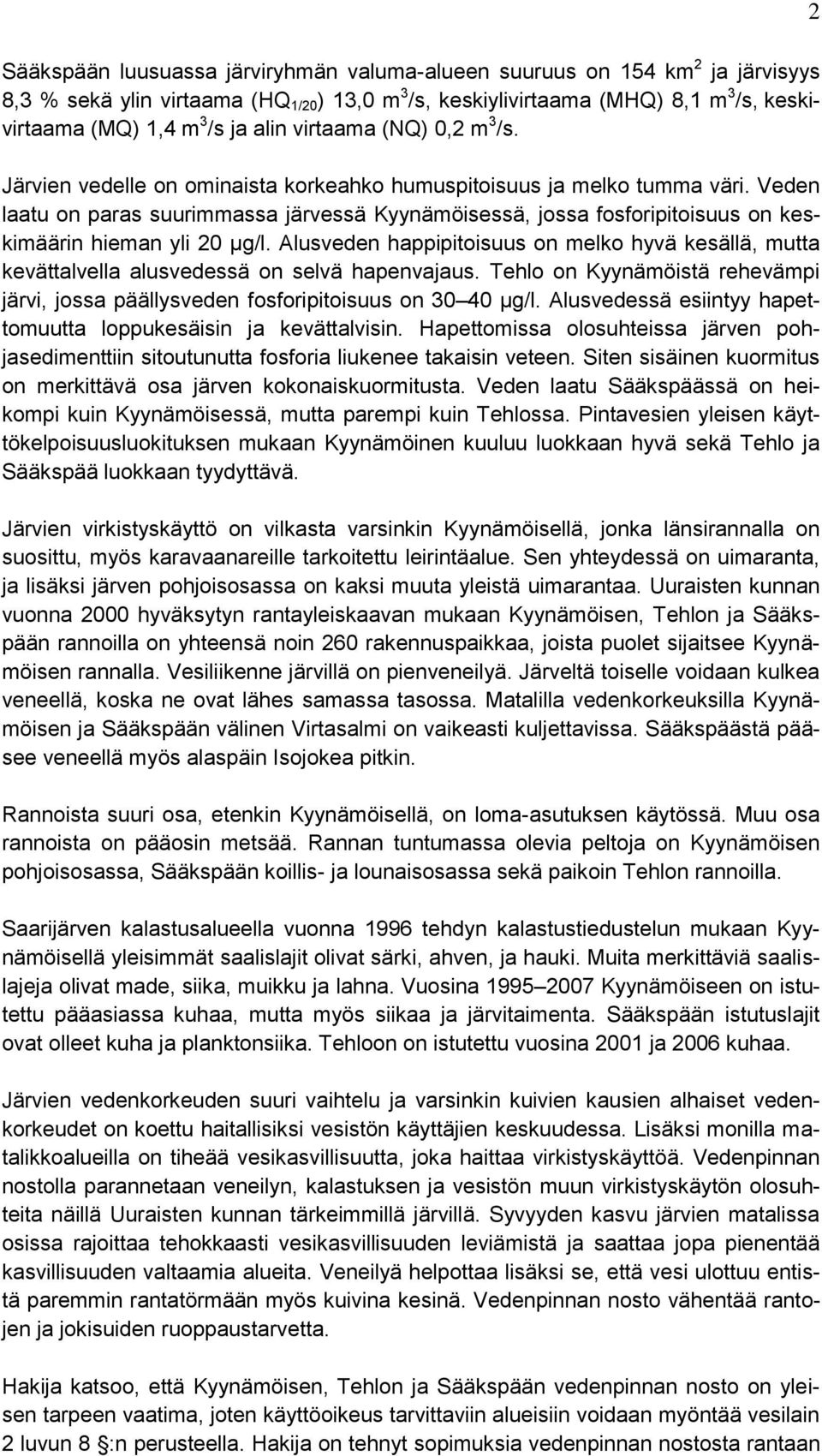 Veden laatu on paras suurimmassa järvessä Kyynämöisessä, jossa fosforipitoisuus on keskimäärin hieman yli 20 µg/l.