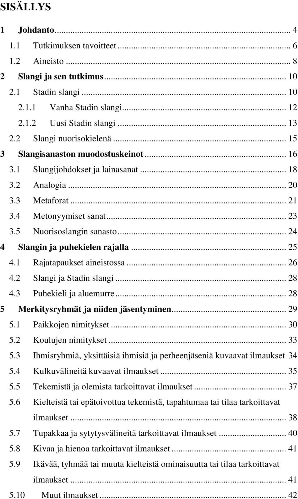 5 Nuorisoslangin sanasto... 24 4 Slangin ja puhekielen rajalla... 25 4.1 Rajatapaukset aineistossa... 26 4.2 Slangi ja Stadin slangi... 28 4.3 Puhekieli ja aluemurre.