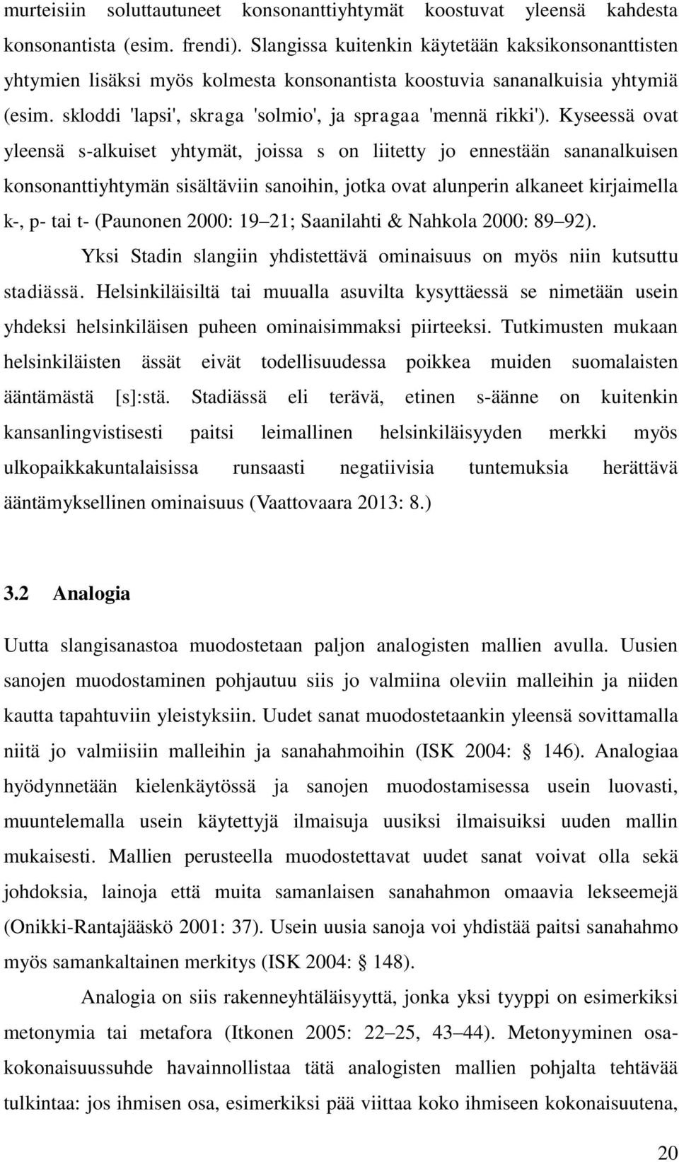 Kyseessä ovat yleensä s-alkuiset yhtymät, joissa s on liitetty jo ennestään sananalkuisen konsonanttiyhtymän sisältäviin sanoihin, jotka ovat alunperin alkaneet kirjaimella k-, p- tai t- (Paunonen