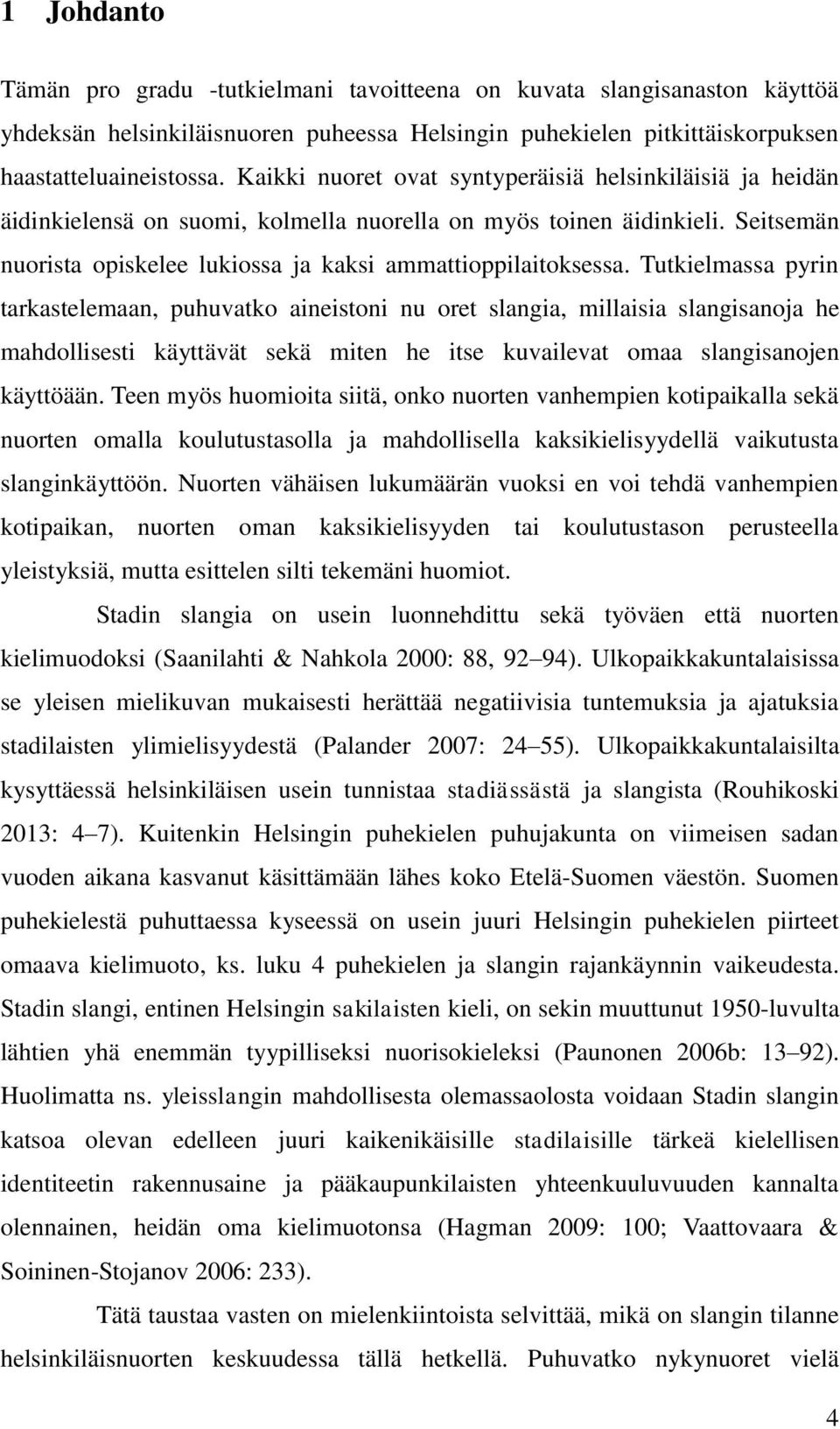 Tutkielmassa pyrin tarkastelemaan, puhuvatko aineistoni nu oret slangia, millaisia slangisanoja he mahdollisesti käyttävät sekä miten he itse kuvailevat omaa slangisanojen käyttöään.