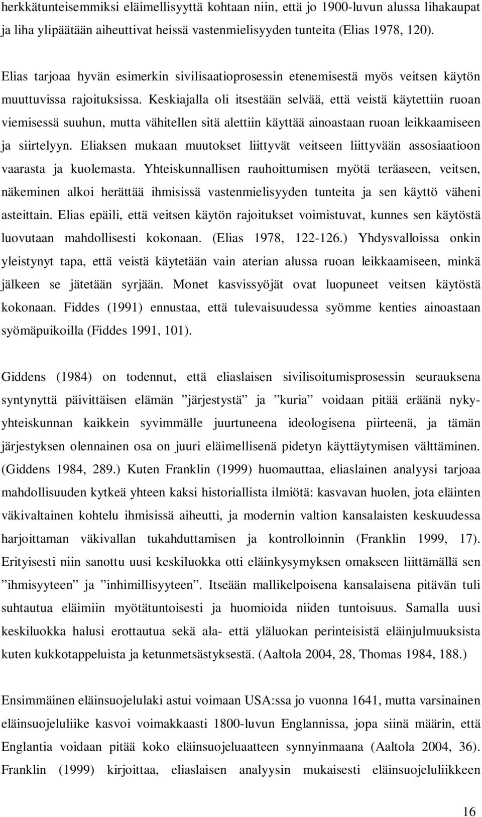 Keskiajalla oli itsestään selvää, että veistä käytettiin ruoan viemisessä suuhun, mutta vähitellen sitä alettiin käyttää ainoastaan ruoan leikkaamiseen ja siirtelyyn.