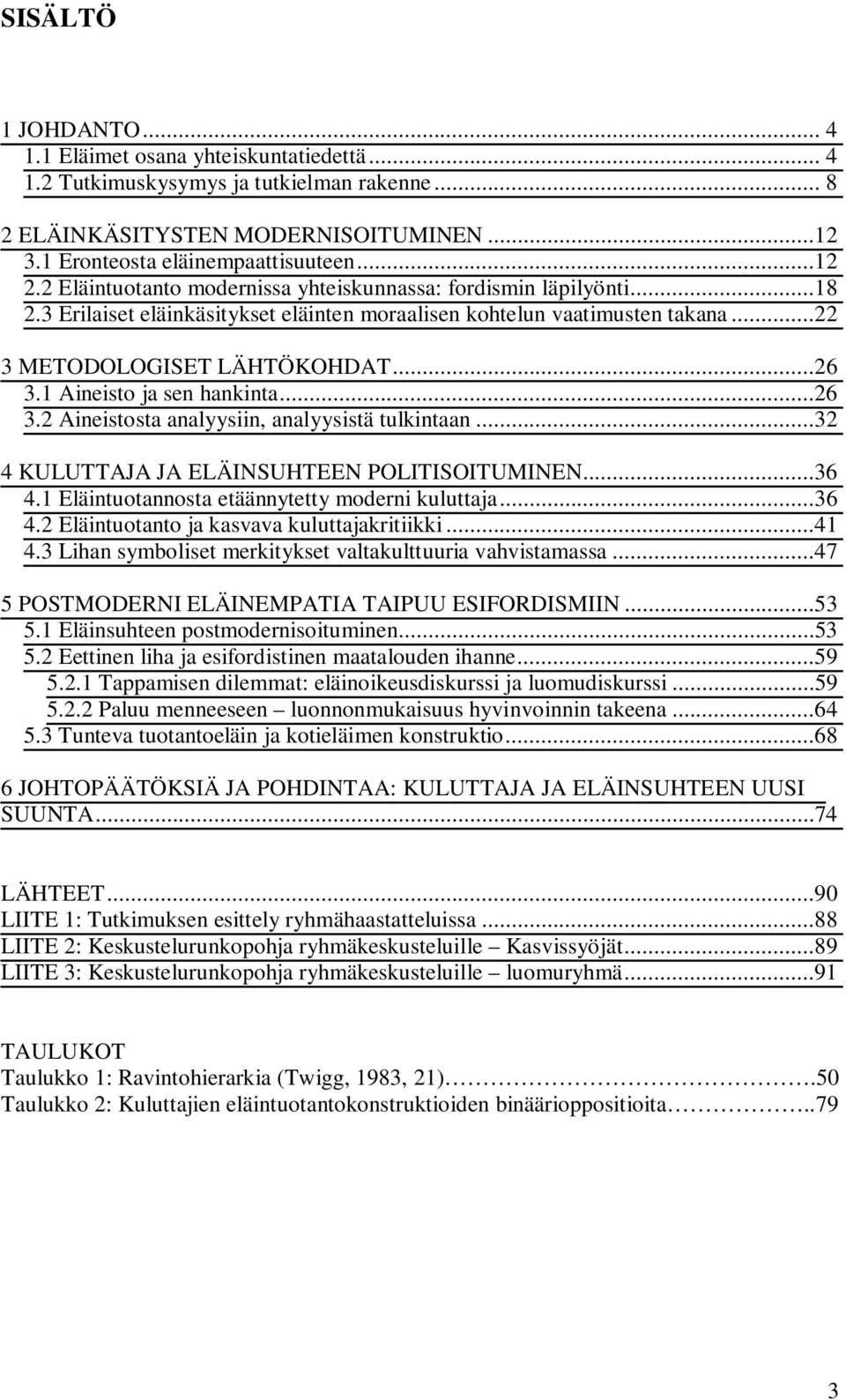 1 Aineisto ja sen hankinta...26 3.2 Aineistosta analyysiin, analyysistä tulkintaan...32 4 KULUTTAJA JA ELÄINSUHTEEN POLITISOITUMINEN...36 4.1 Eläintuotannosta etäännytetty moderni kuluttaja...36 4.2 Eläintuotanto ja kasvava kuluttajakritiikki.