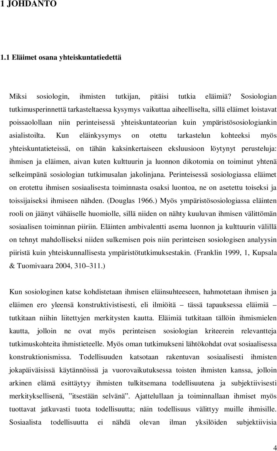 Kun eläinkysymys on otettu tarkastelun kohteeksi myös yhteiskuntatieteissä, on tähän kaksinkertaiseen eksluusioon löytynyt perusteluja: ihmisen ja eläimen, aivan kuten kulttuurin ja luonnon dikotomia