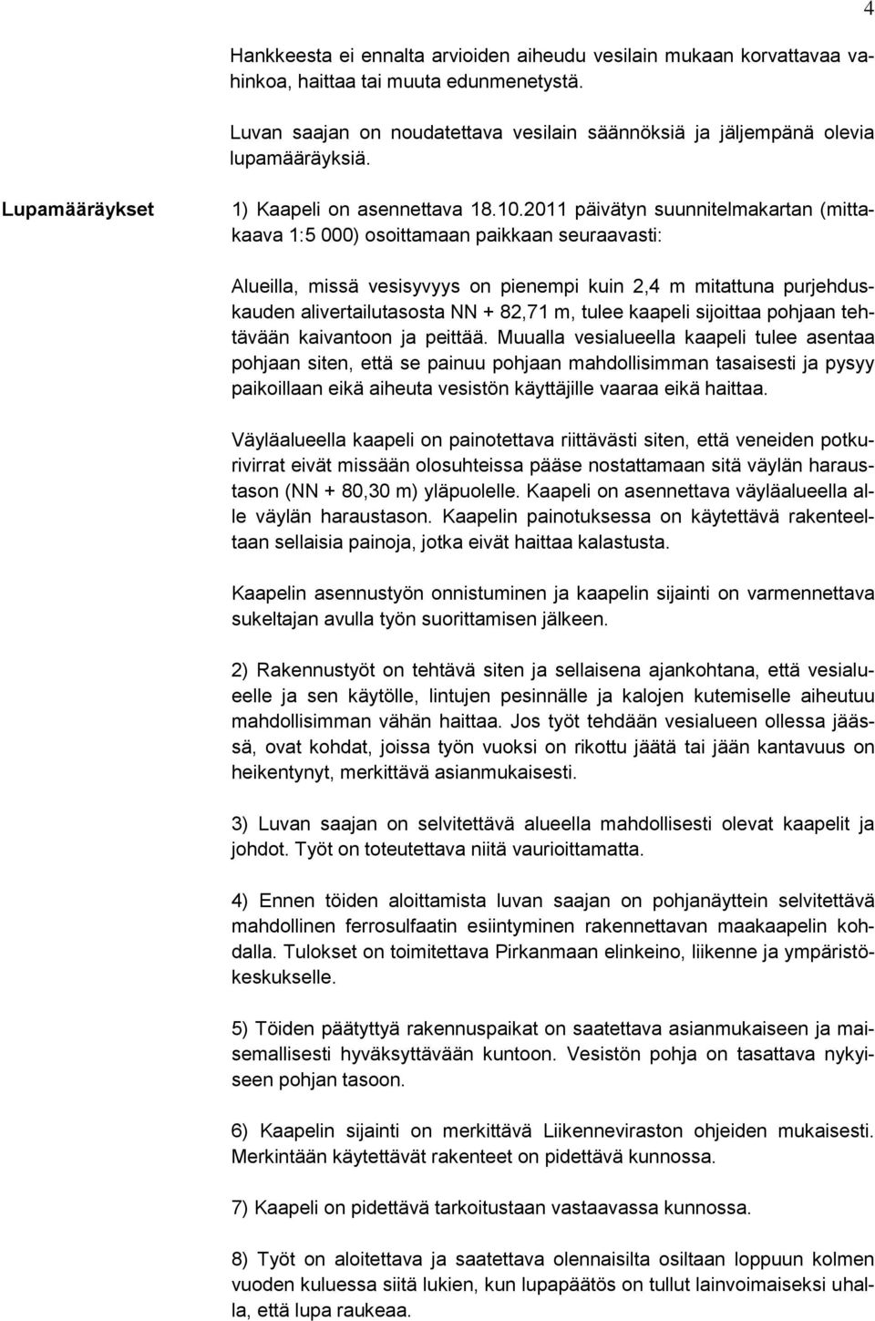 2011 päivätyn suunnitelmakartan (mittakaava 1:5 000) osoittamaan paikkaan seuraavasti: Alueilla, missä vesisyvyys on pienempi kuin 2,4 m mitattuna purjehduskauden alivertailutasosta NN + 82,71 m,