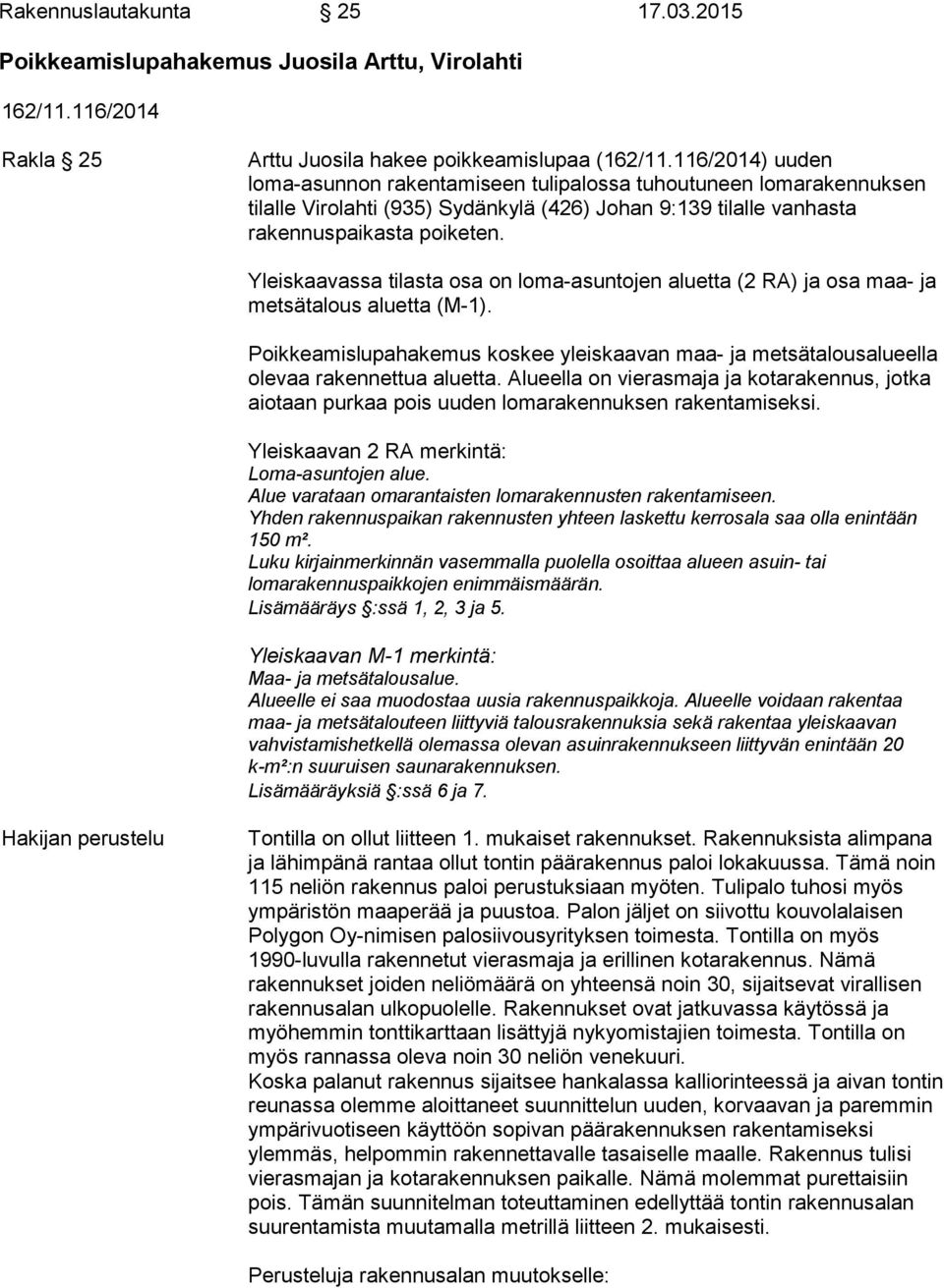 Yleiskaavassa tilasta osa on loma-asuntojen aluetta (2 RA) ja osa maa- ja metsätalous aluetta (M-1). Poikkeamislupahakemus koskee yleiskaavan maa- ja metsätalousalueella olevaa rakennettua aluetta.