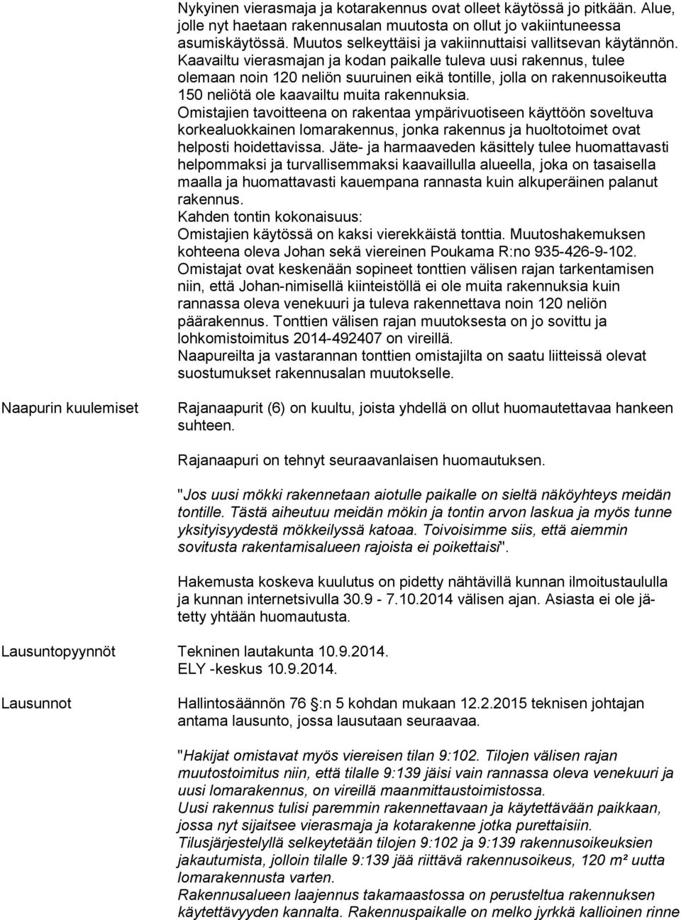 Kaavailtu vierasmajan ja kodan paikalle tuleva uusi rakennus, tulee olemaan noin 120 neliön suuruinen eikä tontille, jolla on rakennusoikeutta 150 neliötä ole kaavailtu muita rakennuksia.