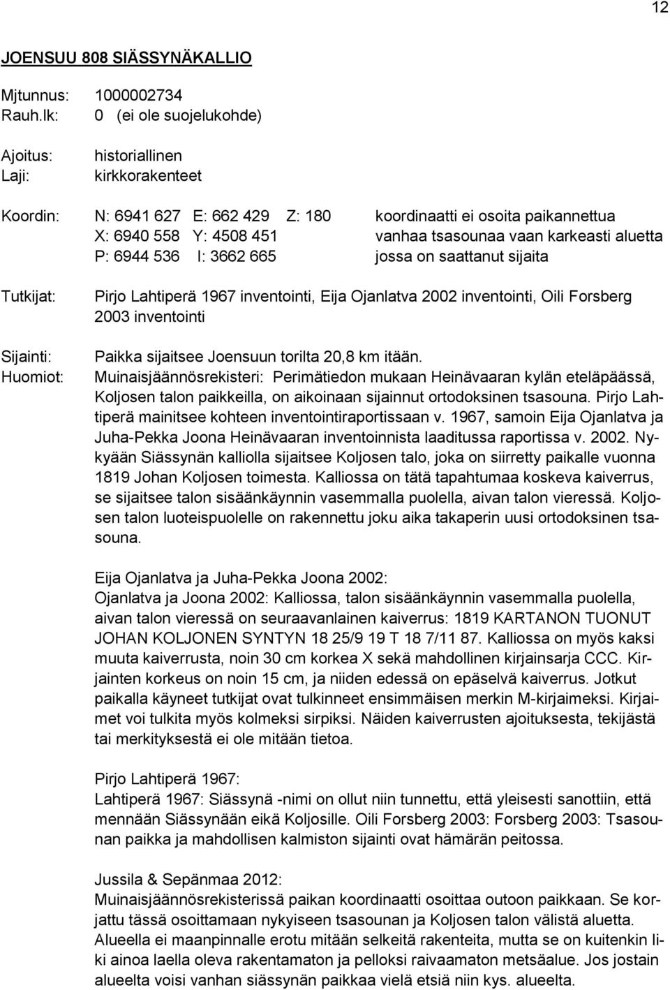 karkeasti aluetta P: 6944 536 I: 3662 665 jossa on saattanut sijaita Tutkijat: Sijainti: Huomiot: Pirjo Lahtiperä 1967 inventointi, Eija Ojanlatva 2002 inventointi, Oili Forsberg 2003 inventointi