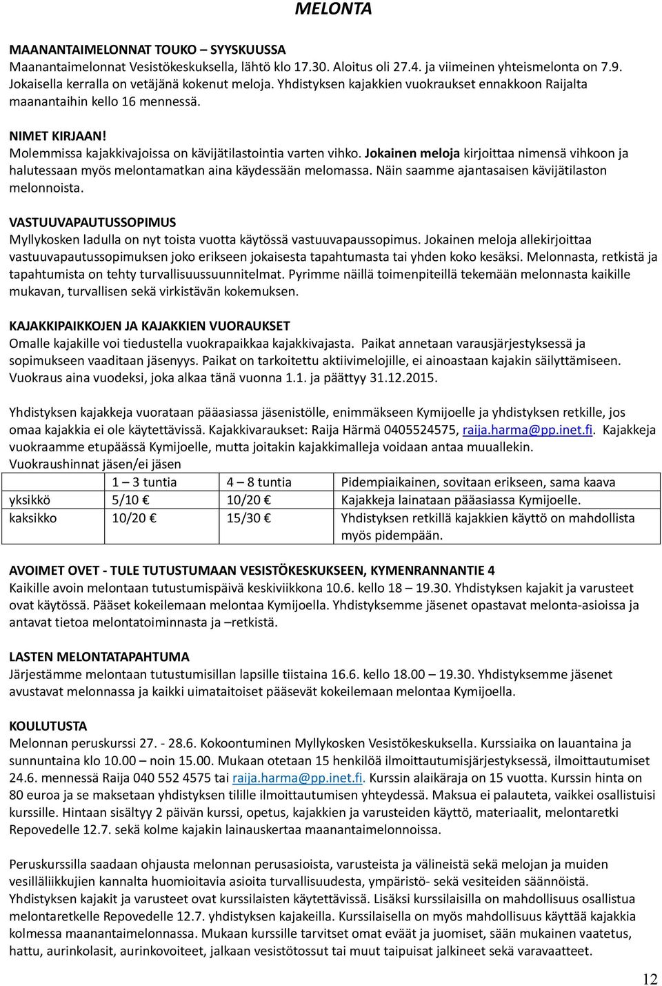 Jokainen meloja kirjoittaa nimensä vihkoon ja halutessaan myös melontamatkan aina käydessään melomassa. Näin saamme ajantasaisen kävijätilaston melonnoista.