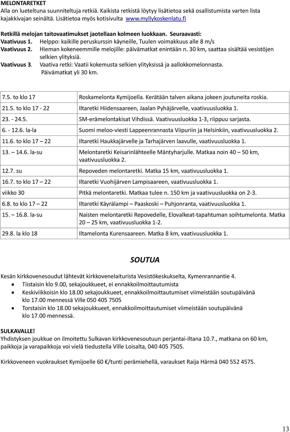 Hieman kokeneemmille melojille: päivämatkat enintään n. 30 km, saattaa sisältää vesistöjen selkien ylityksiä. Vaativuus 3. Vaativa retki: Vaatii kokemusta selkien ylityksissä ja aallokkomelonnasta.