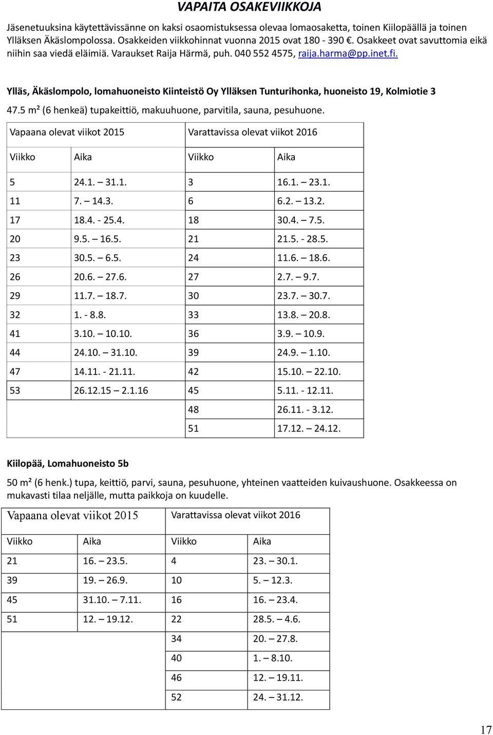 Ylläs, Äkäslompolo, lomahuoneisto Kiinteistö Oy Ylläksen Tunturihonka, huoneisto 19, Kolmiotie 3 47.5 m² (6 henkeä) tupakeittiö, makuuhuone, parvitila, sauna, pesuhuone.