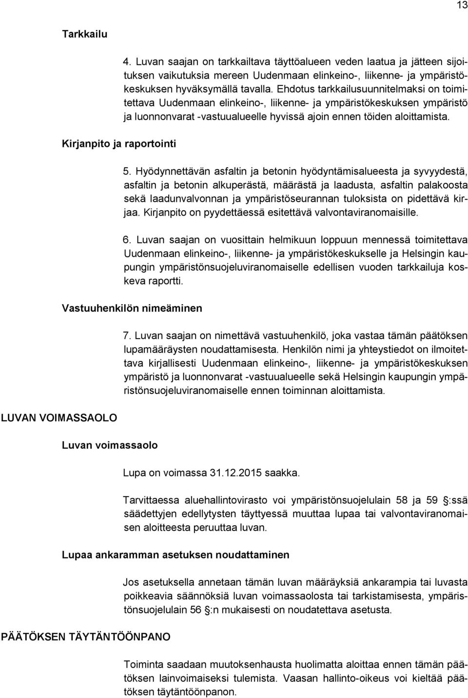Ehdotus tarkkailusuunnitelmaksi on toimitettava Uudenmaan elinkeino-, liikenne- ja ympäristökeskuksen ympäristö ja luonnonvarat -vastuualueelle hyvissä ajoin ennen töiden aloittamista. 5.