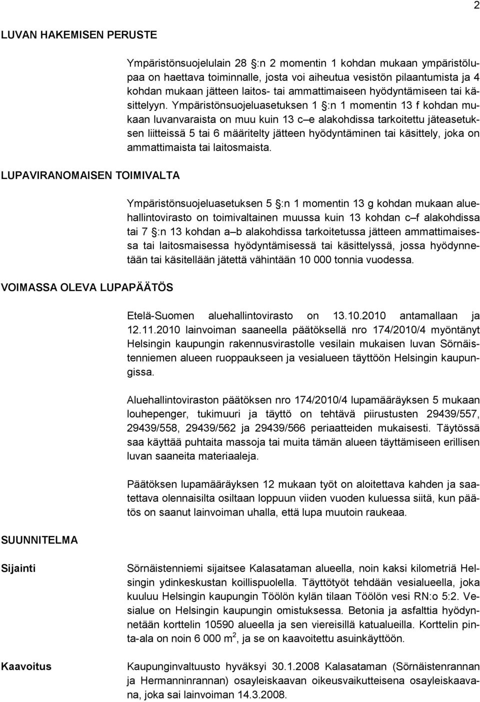 Ympäristönsuojeluasetuksen 1 :n 1 momentin 13 f kohdan mukaan luvanvaraista on muu kuin 13 c e alakohdissa tarkoitettu jäteasetuksen liitteissä 5 tai 6 määritelty jätteen hyödyntäminen tai käsittely,