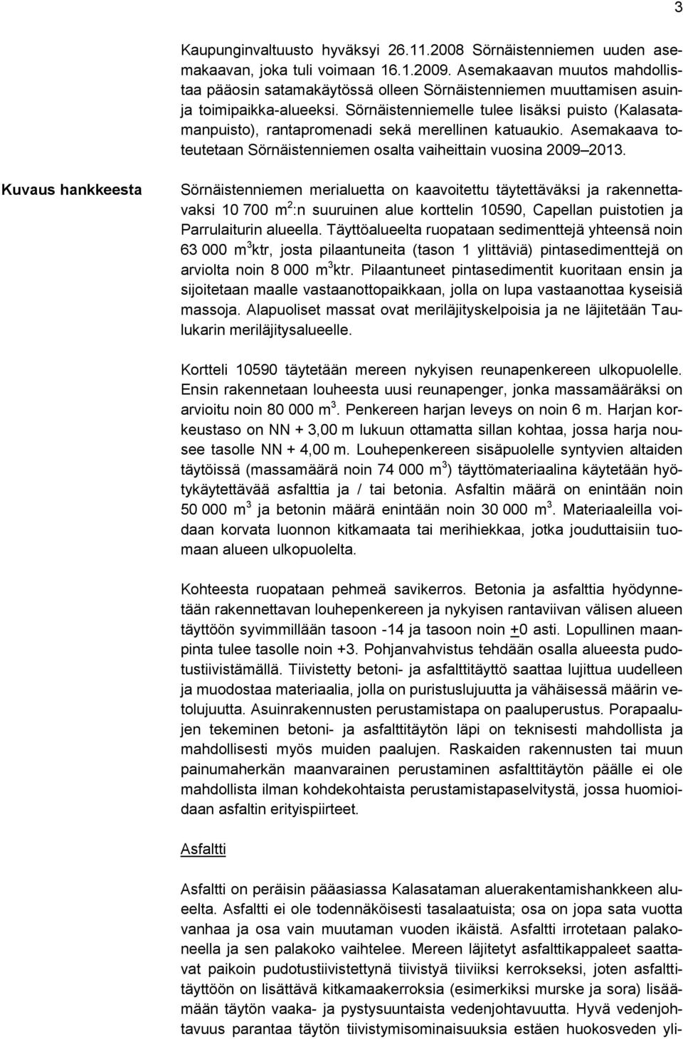 Sörnäistenniemelle tulee lisäksi puisto (Kalasatamanpuisto), rantapromenadi sekä merellinen katuaukio. Asemakaava toteutetaan Sörnäistenniemen osalta vaiheittain vuosina 2009 2013.