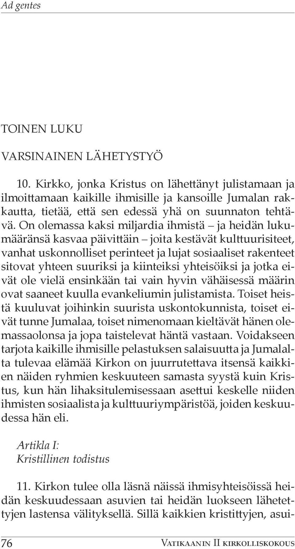 On olemassa kaksi miljardia ihmistä ja heidän lukumääränsä kasvaa päivittäin joita kestävät kulttuurisiteet, vanhat uskonnolliset perinteet ja lujat sosiaaliset rakenteet sitovat yhteen suuriksi ja