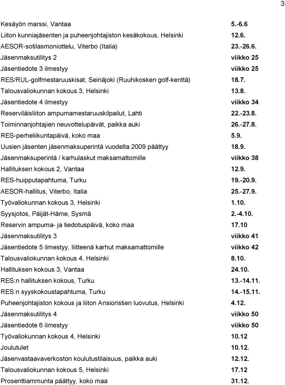 9. Uusien jäsenten jäsenmaksuperintä vuodelta 2009 päättyy 18.9. Jäsenmaksuperintä / karhulaskut maksamattomille viikko 38 Hallituksen kokous 2, Vantaa 12.9. RES-huipputapahtuma, Turku 19.-20.9. AESOR-hallitus, Viterbo, Italia 25.