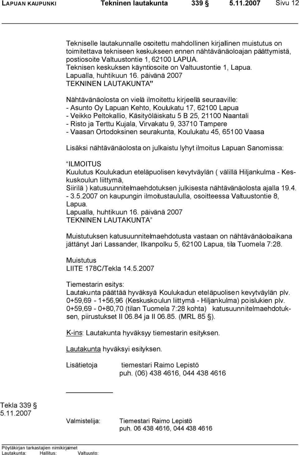 päivänä 2007 TEKNINEN LAUTAKUNTA Nähtävänäolosta on vielä ilmoitettu kirjeellä seuraaville: - Asunto Oy Lapuan Kehto, Koulukatu 17, 62100 Lapua - Veikko Peltokallio, Käsityöläiskatu 5 B 25, 21100