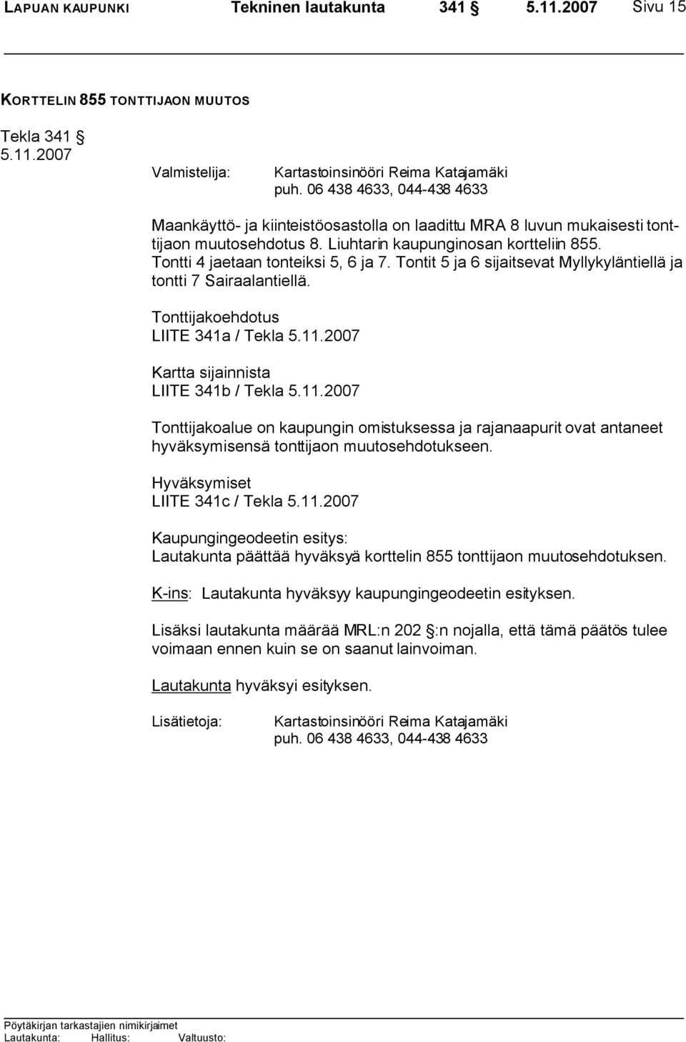 Tontti 4 jaetaan tonteiksi 5, 6 ja 7. Tontit 5 ja 6 sijaitsevat Myllykyläntiellä ja tontti 7 Sairaalantiellä.