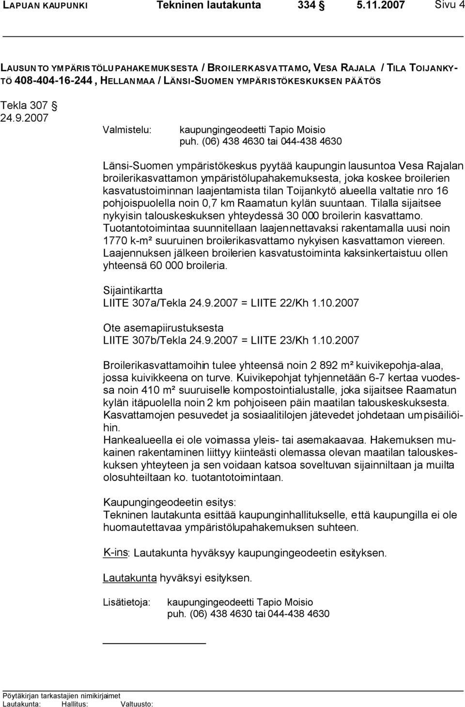 (06) 438 4630 tai 044-438 4630 Länsi-Suomen ympäristökeskus pyytää kaupungin lausuntoa Vesa Rajalan broilerikasvattamon ympäristölupahakemuksesta, joka koskee broilerien kasvatustoiminnan