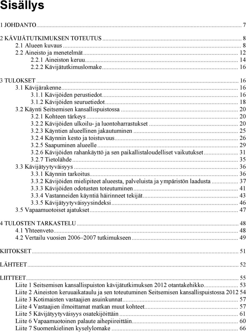 .. 20 3.2.3 Käyntien alueellinen jakautuminen... 25 3.2.4 Käynnin kesto ja toistuvuus... 26 3.2.5 Saapuminen alueelle... 29 3.2.6 Kävijöiden rahankäyttö ja sen paikallistaloudelliset vaikutukset.