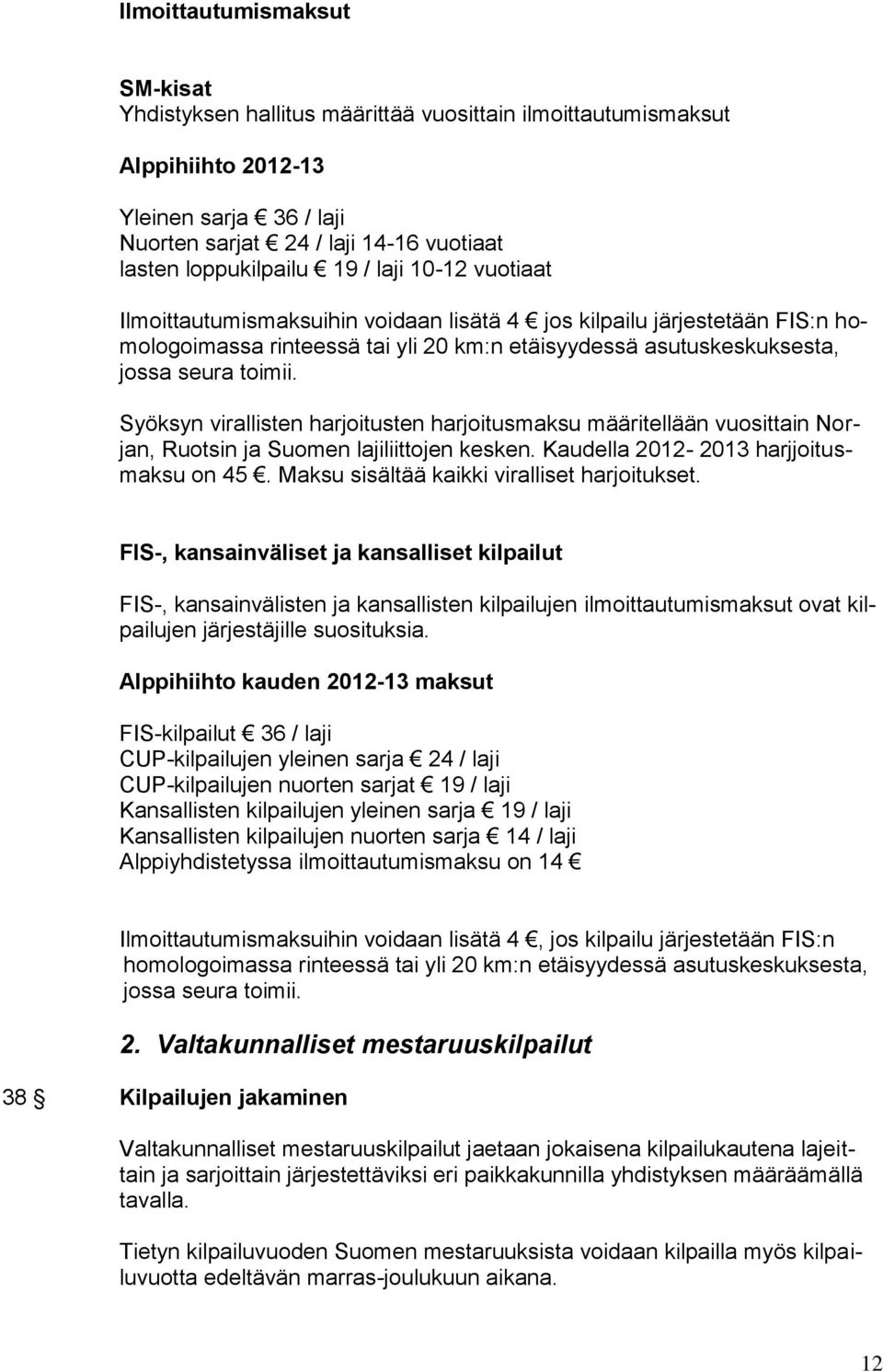 Syöksyn virallisten harjoitusten harjoitusmaksu määritellään vuosittain Norjan, Ruotsin ja Suomen lajiliittojen kesken. Kaudella 2012-2013 harjjoitusmaksu on 45.