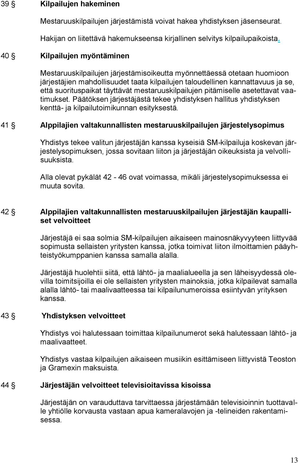 täyttävät mestaruuskilpailujen pitämiselle asetettavat vaatimukset. Päätöksen järjestäjästä tekee yhdistyksen hallitus yhdistyksen kenttä- ja kilpailutoimikunnan esityksestä.