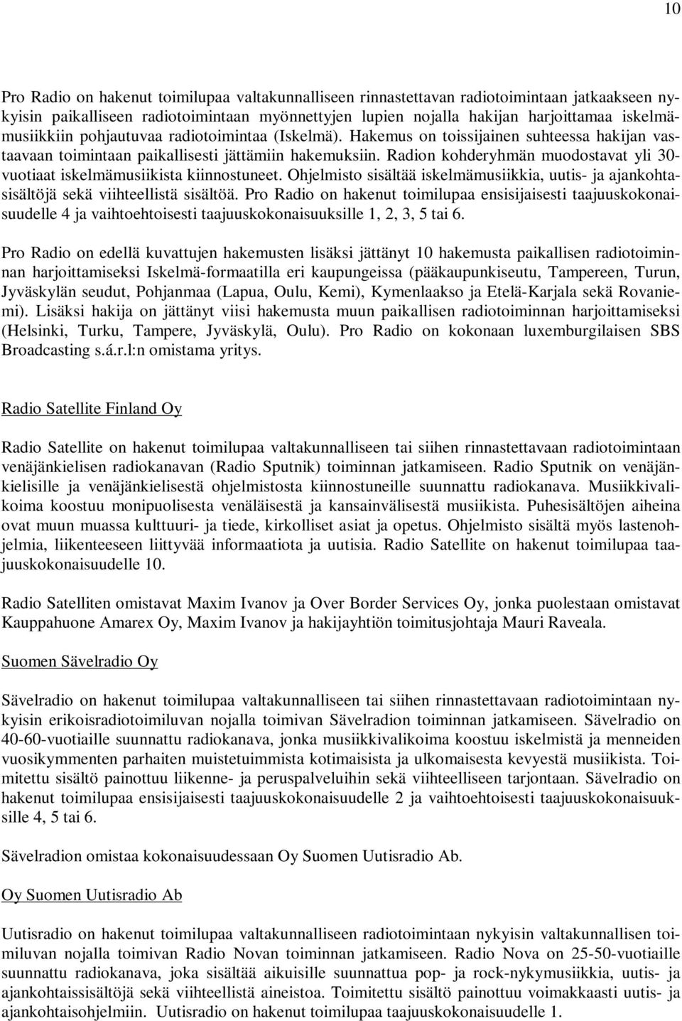 Radion kohderyhmän muodostavat yli 30- vuotiaat iskelmämusiikista kiinnostuneet. Ohjelmisto sisältää iskelmämusiikkia, uutis- ja ajankohtasisältöjä sekä viihteellistä sisältöä.